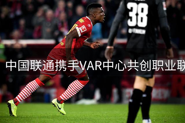 中国联通携手VAR中心共创职业联赛新篇章